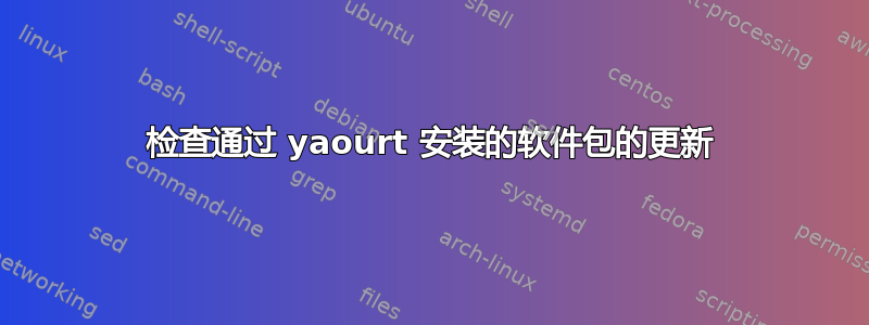 检查通过 yaourt 安装的软件包的更新