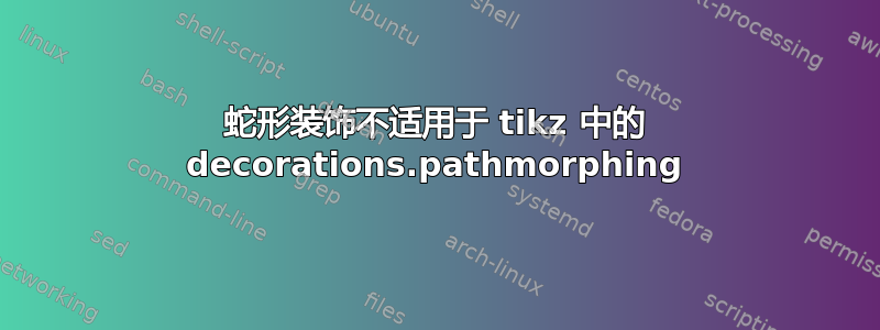 蛇形装饰不适用于 tikz 中的 decorations.pathmorphing