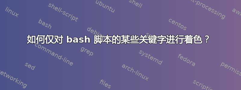 如何仅对 bash 脚本的某些关键字进行着色？