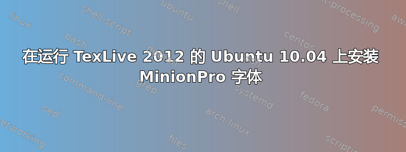 在运行 TexLive 2012 的 Ubuntu 10.04 上安装 MinionPro 字体