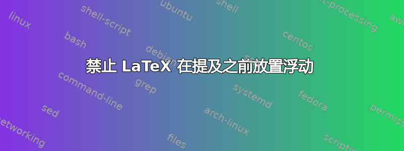 禁止 LaTeX 在提及之前放置浮动