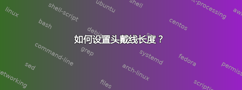 如何设置头戴线长度？