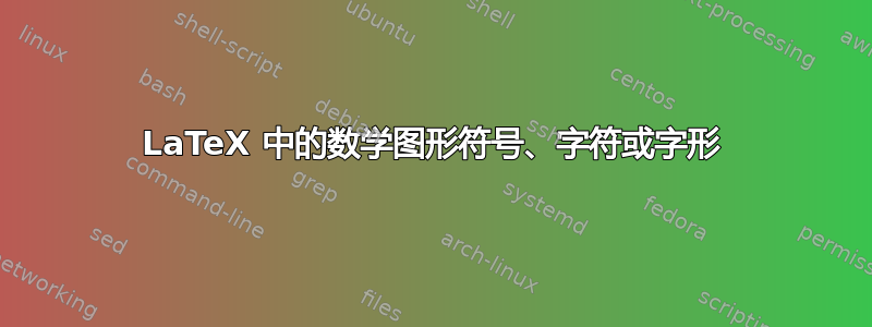 LaTeX 中的数学图形符号、字符或字形