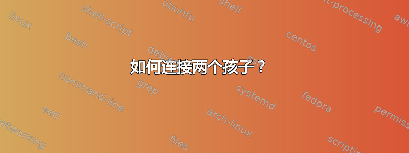 如何连接两个孩子？ 