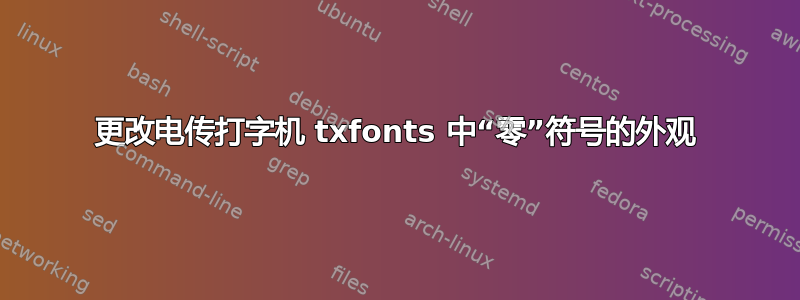 更改电传打字机 txfonts 中“零”符号的外观