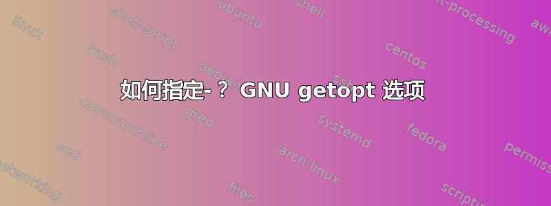 如何指定-？ GNU getopt 选项