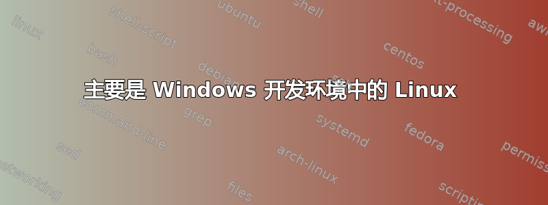 主要是 Windows 开发环境中的 Linux