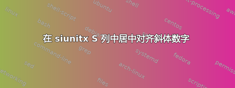 在 siunitx S 列中居中对齐斜体数字