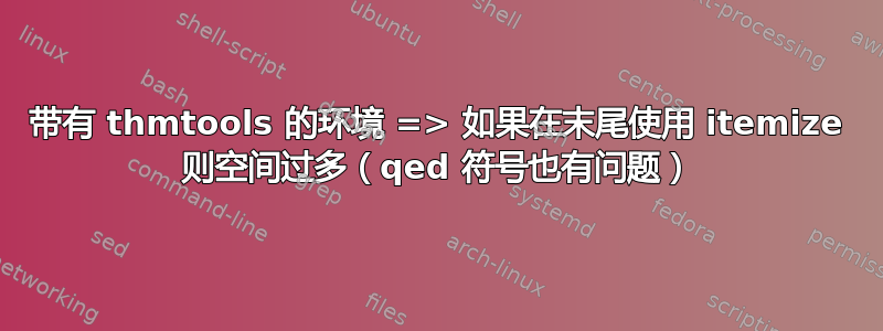 带有 thmtools 的环境 => 如果在末尾使用 itemize 则空间过多（qed 符号也有问题）