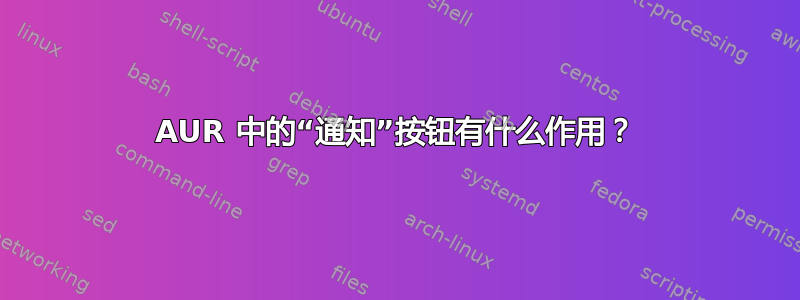 AUR 中的“通知”按钮有什么作用？