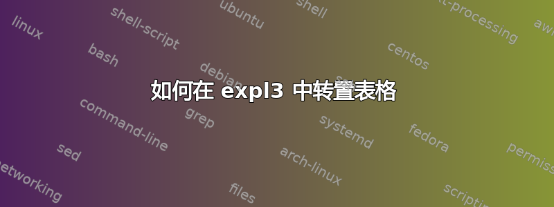 如何在 expl3 中转置表格