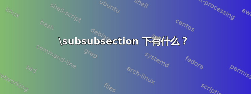 \subsubsection 下有什么？