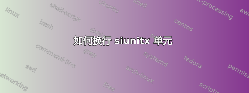 如何换行 siunitx 单元