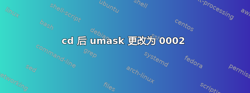 cd 后 umask 更改为 0002