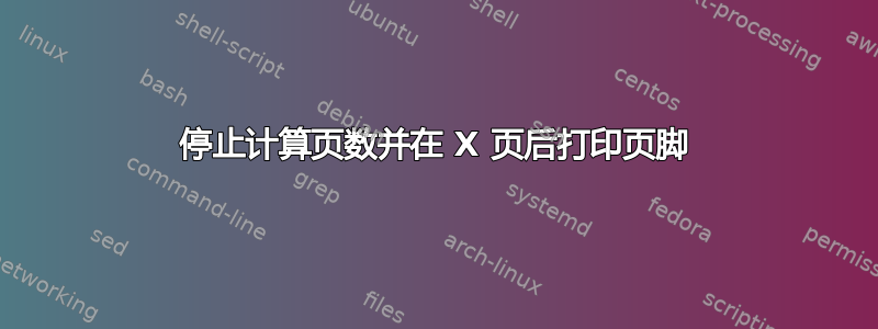 停止计算页数并在 X 页后打印页脚