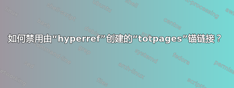 如何禁用由“hyperref”创建的“totpages”锚链接？