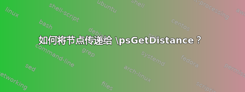 如何将节点传递给 \psGetDistance？