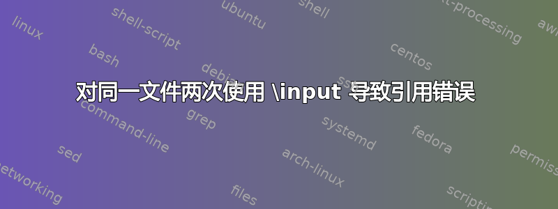 对同一文件两次使用 \input 导致引用错误