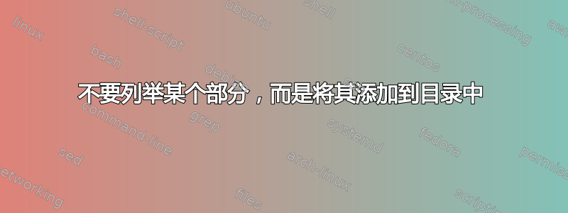 不要列举某个部分，而是将其添加到目录中