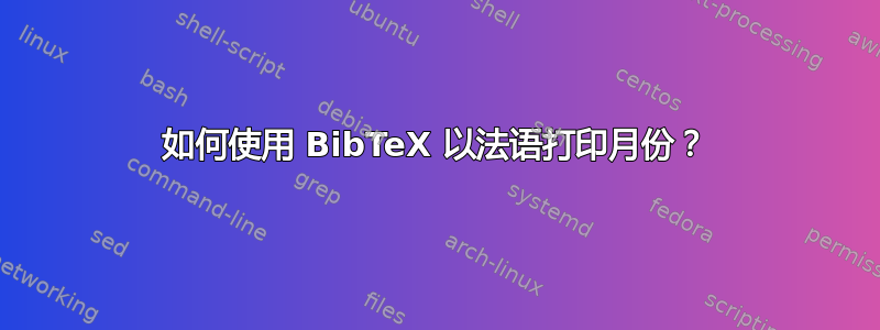 如何使用 BibTeX 以法语打印月份？