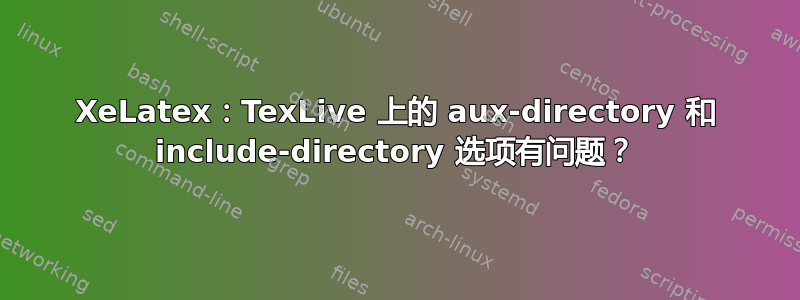 XeLatex：TexLive 上的 aux-directory 和 include-directory 选项有问题？