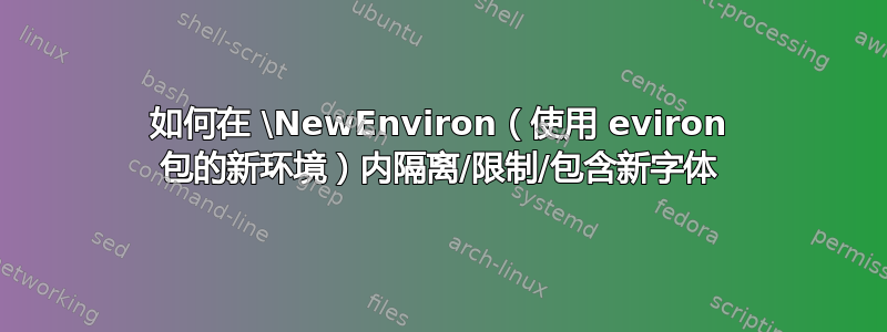 如何在 \NewEnviron（使用 eviron 包的新环境）内隔离/限制/包含新字体