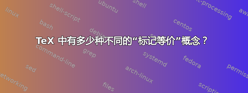 TeX 中有多少种不同的“标记等价”概念？