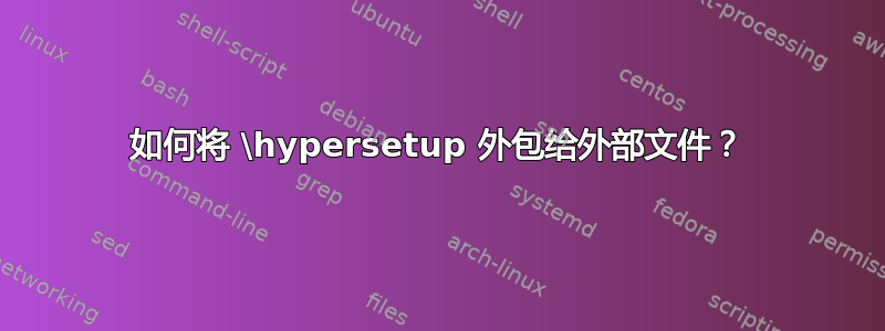 如何将 \hypersetup 外包给外部文件？