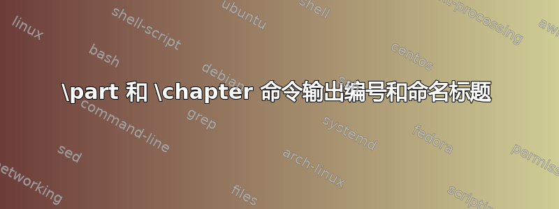 \part 和 \chapter 命令输出编号和命名标题