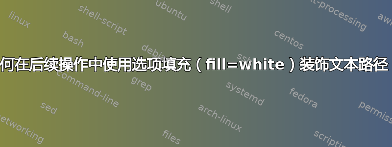 如何在后续操作中使用选项填充（fill=white）装饰文本路径？