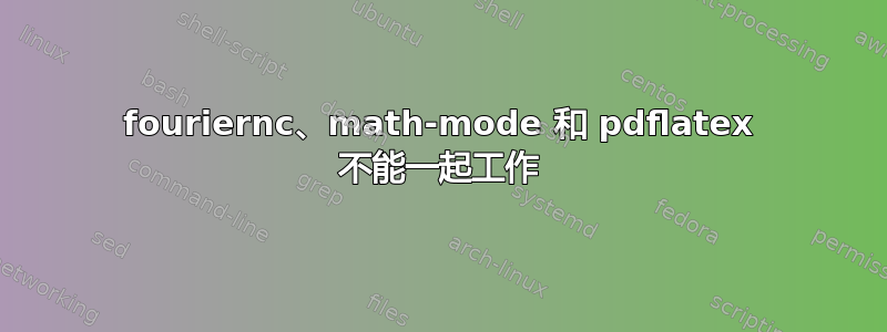 fouriernc、math-mode 和 pdflatex 不能一起工作