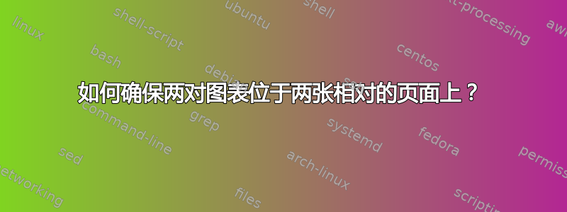 如何确保两对图表位于两张相对的页面上？