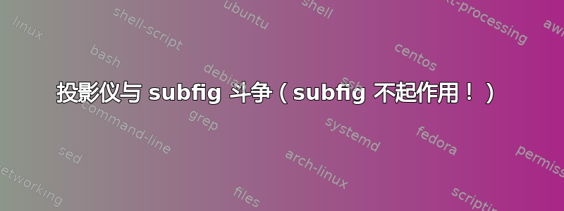 投影仪与 subfig 斗争（subfig 不起作用！）