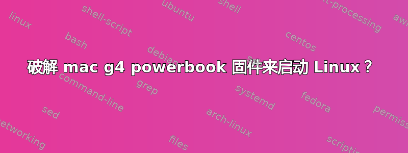 破解 mac g4 powerbook 固件来启动 Linux？