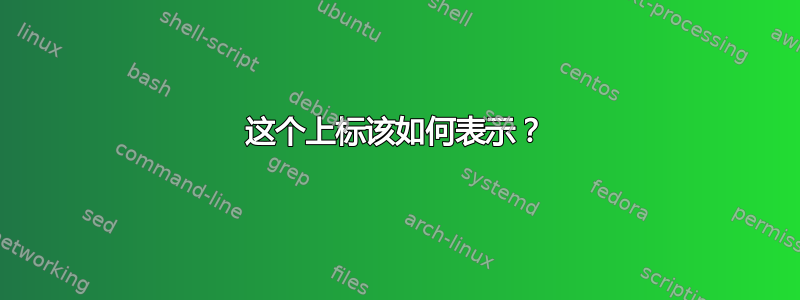 这个上标该如何表示？