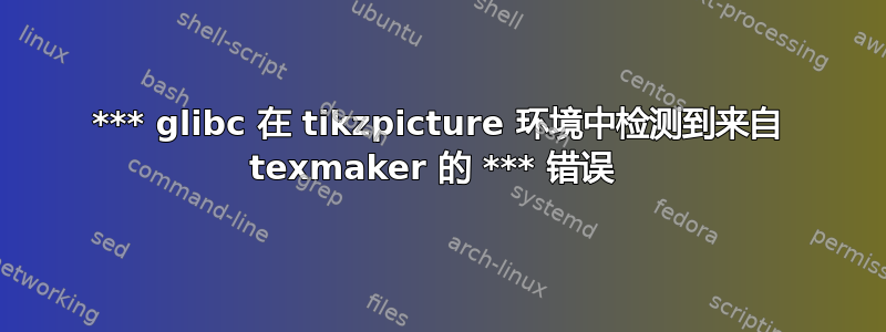 *** glibc 在 tikzpicture 环境中检测到来自 texmaker 的 *** 错误 