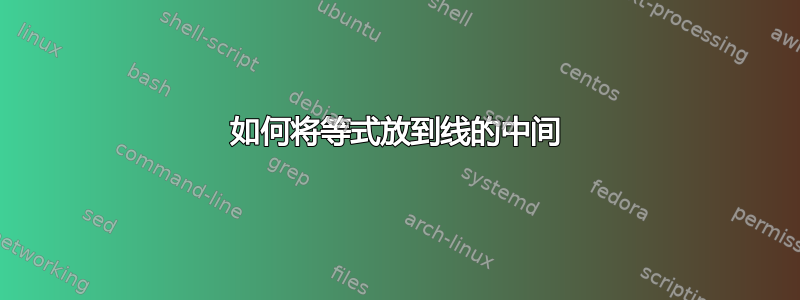 如何将等式放到线的中间