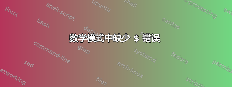 数学模式中缺少 $ 错误