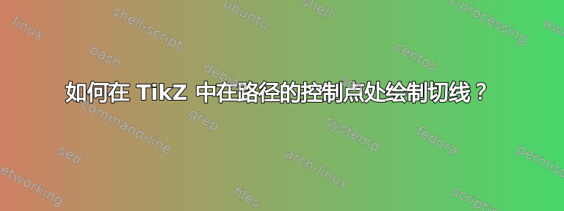 如何在 TikZ 中在路径的控制点处绘制切线？