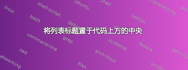 将列表标题置于代码上方的中央