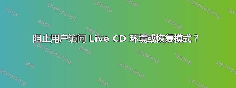 阻止用户访问 Live CD 环境或恢复模式？