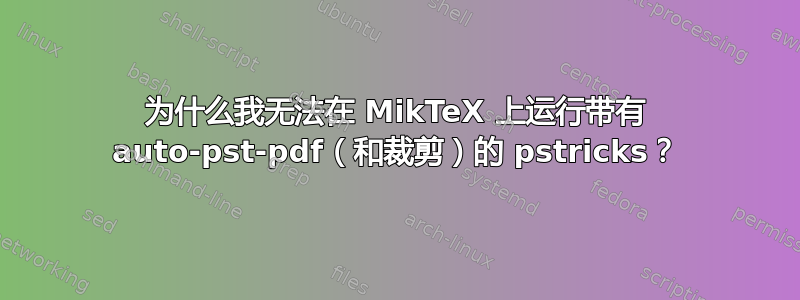 为什么我无法在 MikTeX 上运行带有 auto-pst-pdf（和裁剪）的 pstricks？