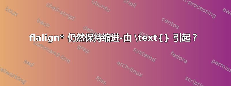 flalign* 仍然保持缩进-由 \text{} 引起？