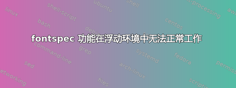 fontspec 功能在浮动环境中无法正常工作