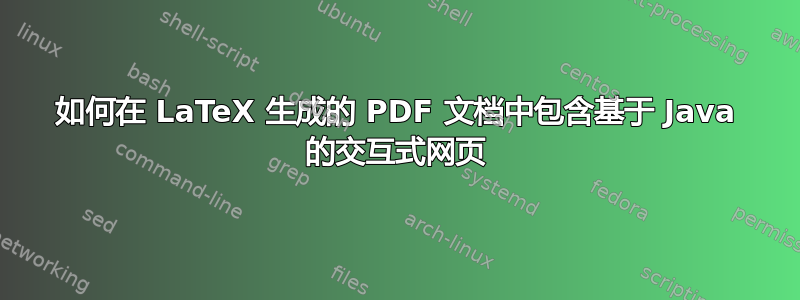 如何在 LaTeX 生成的 PDF 文档中包含基于 Java 的交互式网页