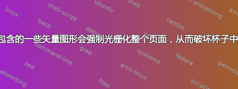 为什么文档中包含的一些矢量图形会强制光栅化整个页面，从而破坏杯子中文本的外观？