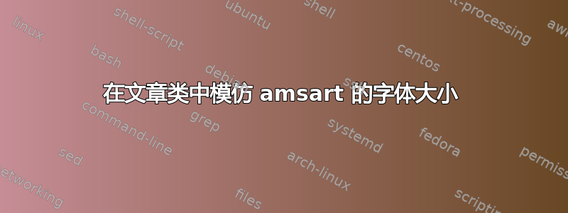 在文章类中模仿 amsart 的字体大小