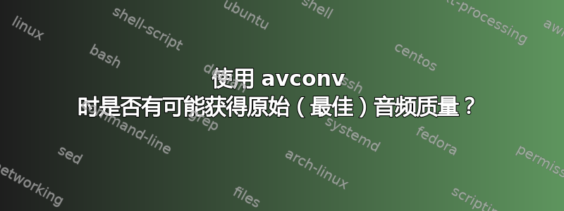 使用 avconv 时是否有可能获得原始（最佳）音频质量？