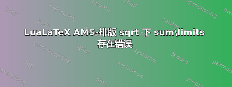 LuaLaTeX AMS-排版 sqrt 下 sum\limits 存在错误