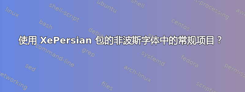 使用 XePersian 包的非波斯字体中的常规项目？